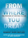 From where you dream : the process of writing fiction / Robert Olen Butler ; edited, with an introduction by Janet Burroway
